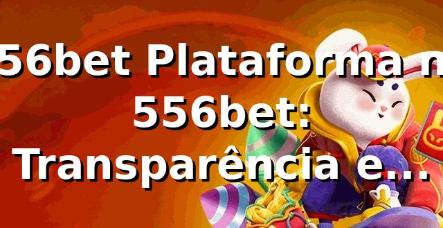 556bet Plataforma no 556bet: Transparência e Qualidade