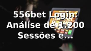 556bet Login: Análise de 1.200 Sessões e Performance 📊