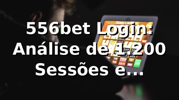556bet Login: Análise de 1.200 Sessões e Performance 📊